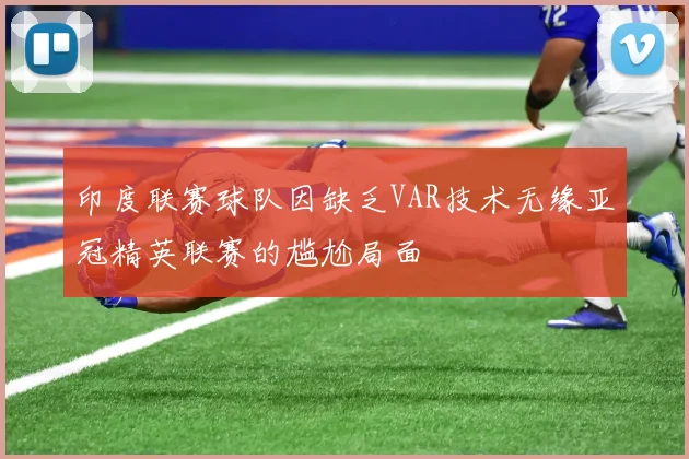 印度联赛球队因缺乏VAR技术无缘亚冠精英联赛的尴尬局面