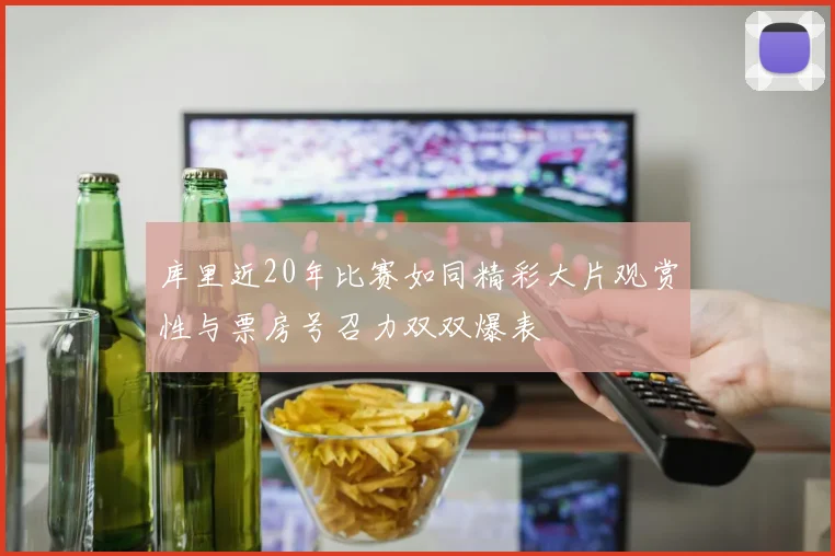 库里近20年比赛如同精彩大片观赏性与票房号召力双双爆表