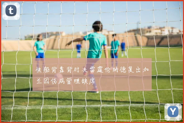 快船背靠背对决雷霆伦纳德复出加兰因伤病管理缺席