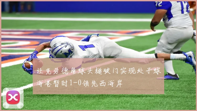 让克劳德角球头槌破门实现处子球海港暂时1-0领先西海岸